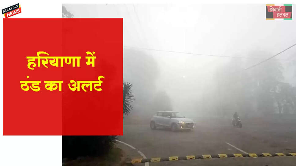 हरियाणा में ठंड का अलर्ट, पहाड़ों से मैदानों तक बढ़ेंगी हवाएं