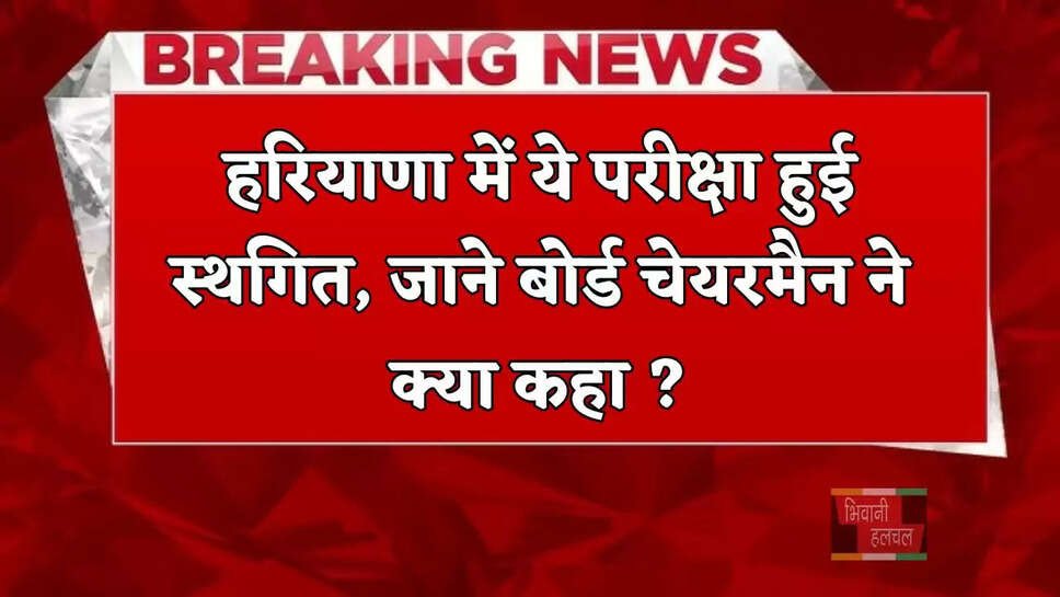 हरियाणा में ये परीक्षा हुई स्थगित, जाने बोर्ड चेयरमैन ने क्या कहा ?
