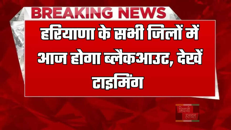 हरियाणा के सभी जिलों में आज होगा ब्लैकआउट, देखें टाइमिंग&nbsp;