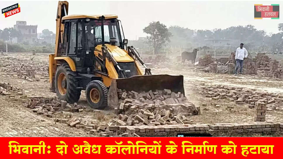  भिवानी: दो कॉलोनियों से अवैध निर्माण को हटाया 