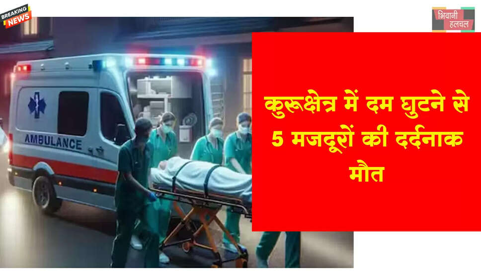 कुरुक्षेत्र में दम घुटने से 5 मजदूरों की