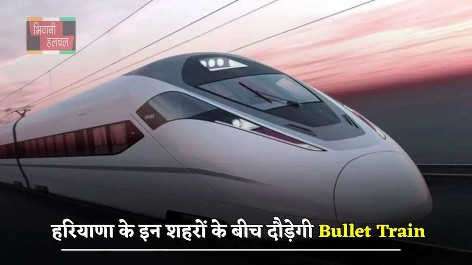 हरियाणा वालों की बल्ले-बल्ले, इन शहरों के बीच दौड़ेगी Bullet Train