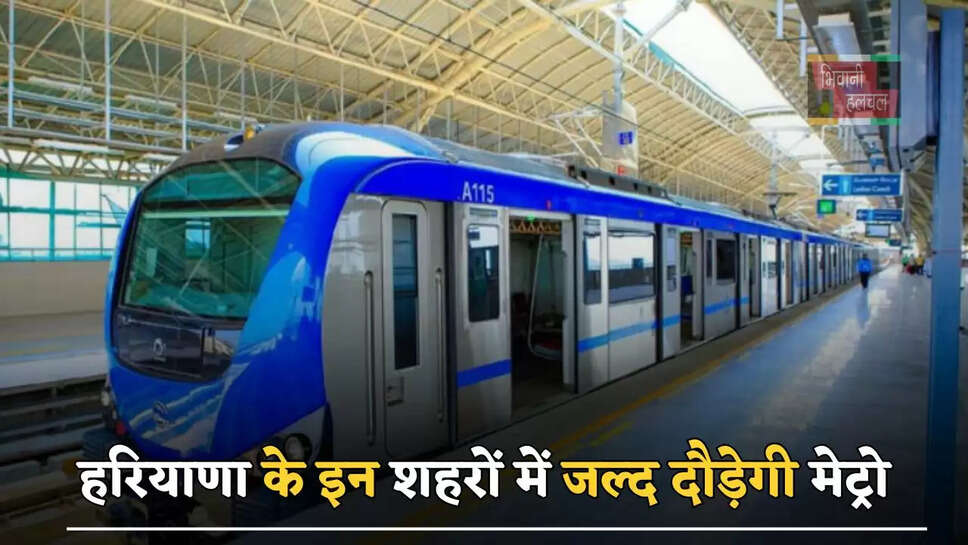 हरियाणा के इन शहरों में जल्द दौड़ेगी मेट्रो, बनाए जाएंगे 21 स्टेशन