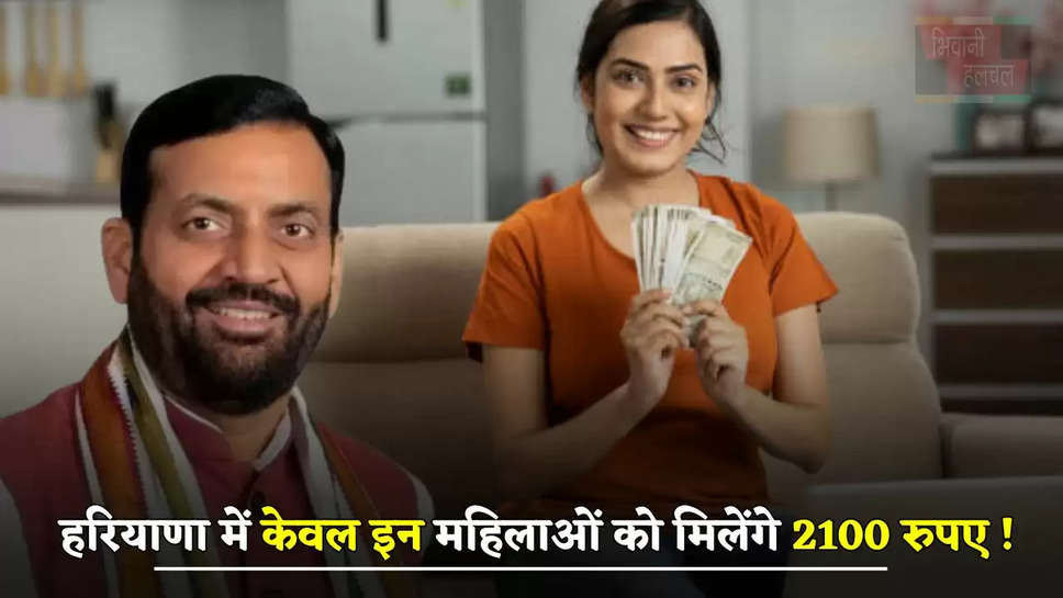  हरियाणा में केवल इन महिलाओं को मिलेंगे 2100 रुपए ! जाने पूरी खबर  