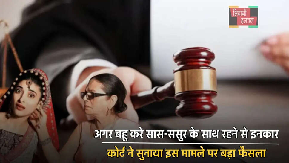 अगर बहू करे सास-ससुर के साथ रहने से इनकार, कोर्ट ने सुनाया इस मामले पर बड़ा फैसला