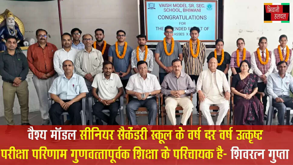 वैश्य मॉडल सीनियर सैकेंडरी स्कूल के वर्ष दर वर्ष उत्कृष्ट परीक्षा परिणाम गुणवत्तापूर्ण शिक्षा के परिचायक हैं -शिवरतन गुप्ता