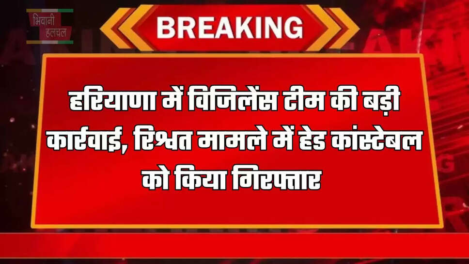 हरियाणा में विजिलेंस टीम की बड़ी कार्रवाई, रिश्वत मामले में हेड कांस्टेबल को किया गिरफ्तार&nbsp;
