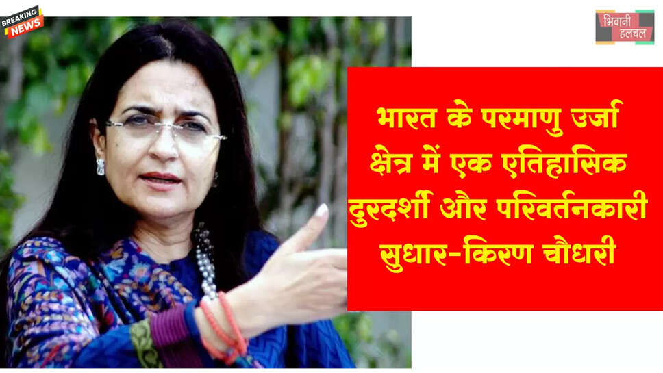 भारत के परमाणु ऊर्जा क्षेत्र में एक ऐतिहासिक, दूरदर्शी और परिवर्तनकारी सुधार: किरण चौधरी