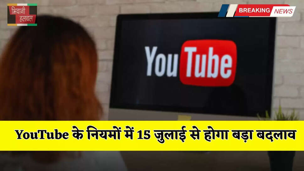 YouTube के नियमों में 15 जुलाई से होगा बड़ा बदलाव, अब चलेगा केवल ये कंटेंट