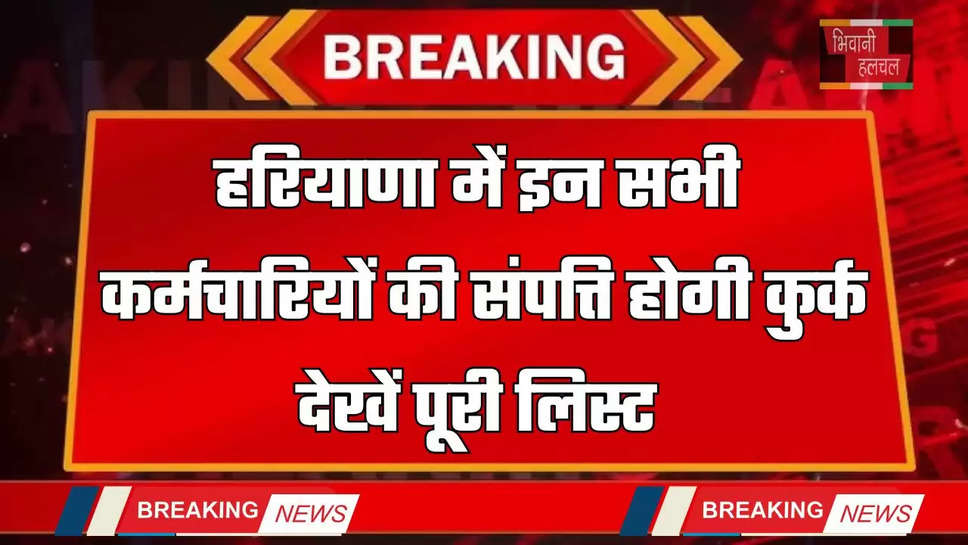 Haryana: हरियाणा में इन सभी कर्मचारियों की संपत्ति होगी कुर्क, देखें पूरी लिस्ट ​​​​​​​