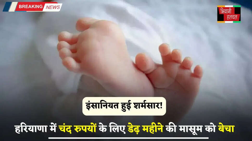 Haryana: इंसानियत हुई शर्मसार! हरियाणा में चंद रुपयों के लिए डेढ़ महीने की मासूम को बेचा, जाने पूरा मामला ?