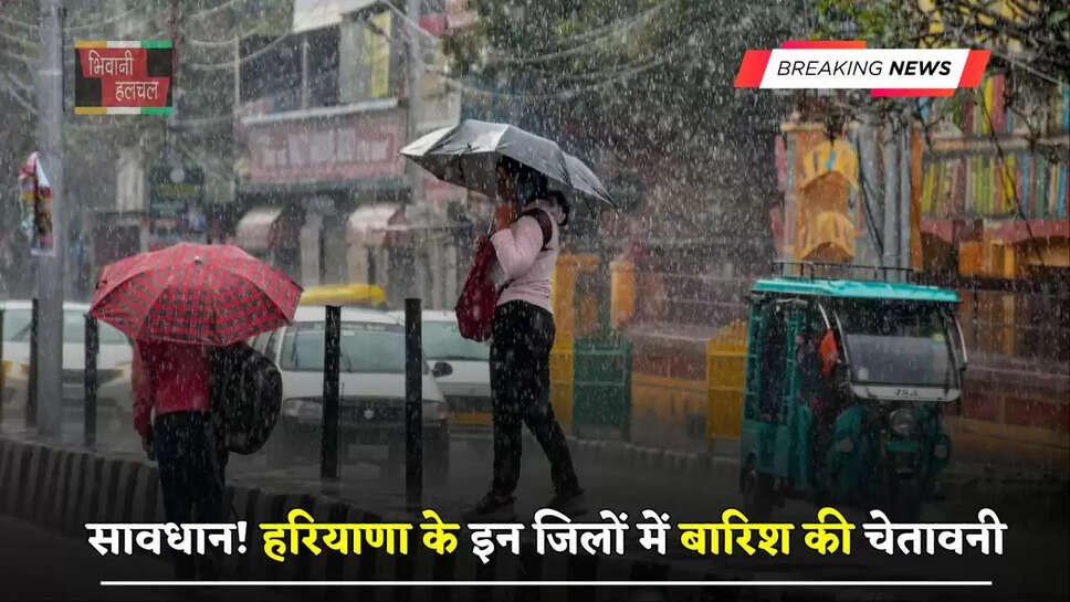 सावधान! हरियाणा के इन जिलों में बारिश की चेतावनी, देखें अगले 3 दिन कैसा रहेगा मौसम