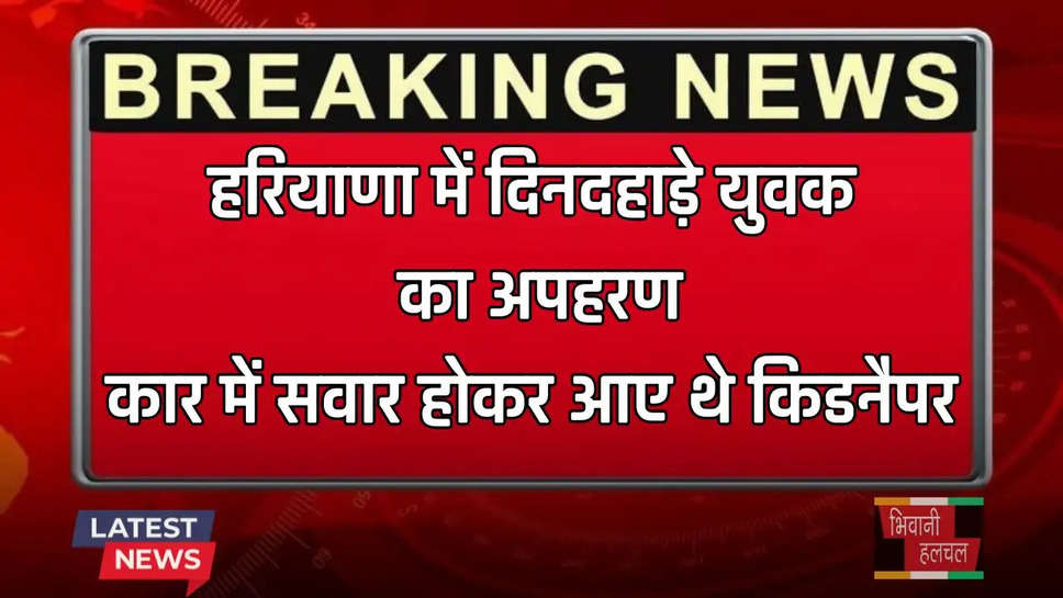 Haryana: हरियाणा में दिनदहाड़े युवक का अपहरण, कार में सवार होकर आए थे किडनैपर 