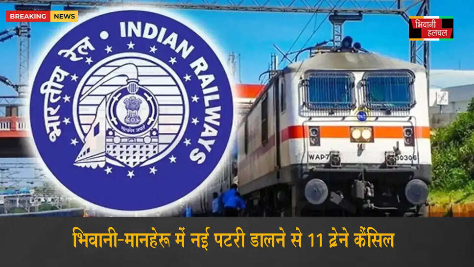 भिवानी-मानहेरू में नई पटरी डालने से 11 ट्रेनें कैंसिल&nbsp;