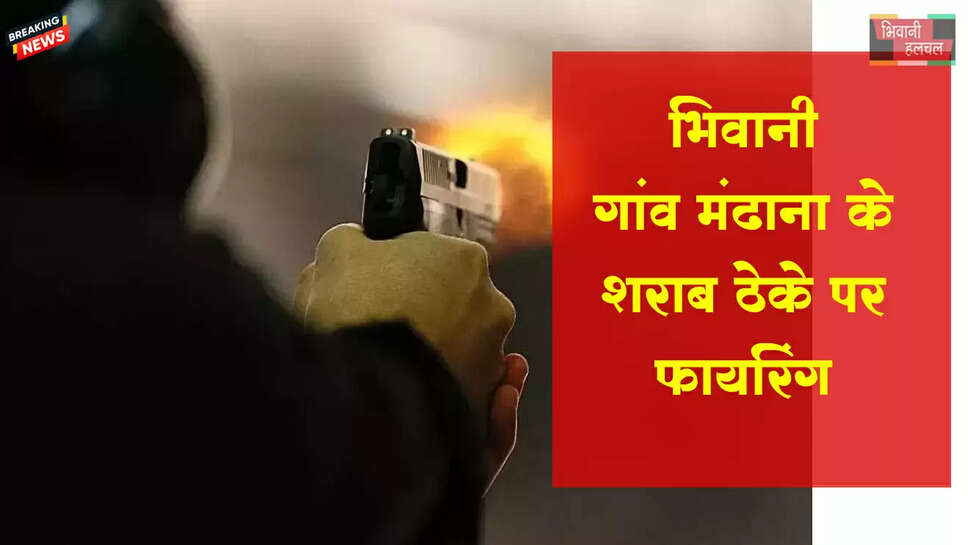 भिवानी में शराब ठेके पर फायरिंग