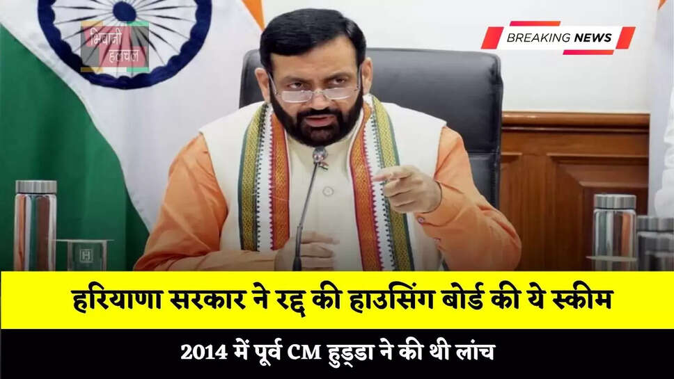 हरियाणा सरकार ने रद्द की हाउसिंग बोर्ड की ये स्कीम, 2014 में पूर्व CM हुड्&zwnj;डा ने की थी लांच