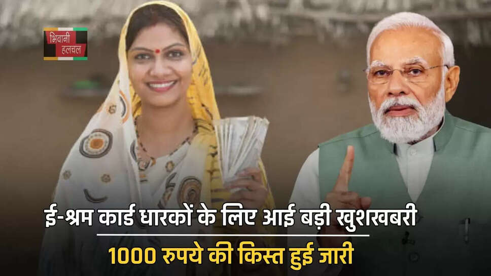 ई-श्रम कार्ड धारकों के लिए आई बड़ी खुशखबरी, 1000 रुपये की किस्त हुई जारी