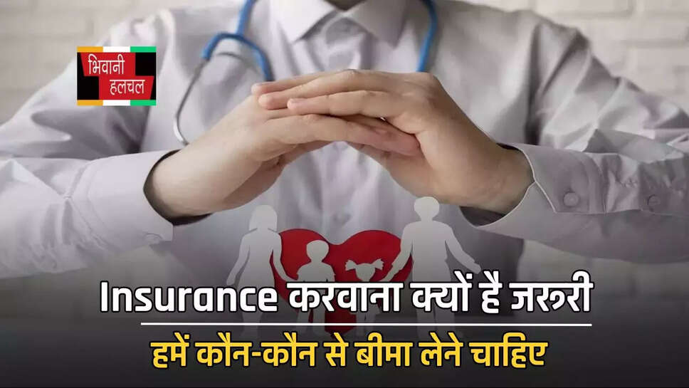 Insurance करवाना क्यों है जरूरी, हमें कौन-कौन से बीमा लेने चाहिए, जानिए यहां ?