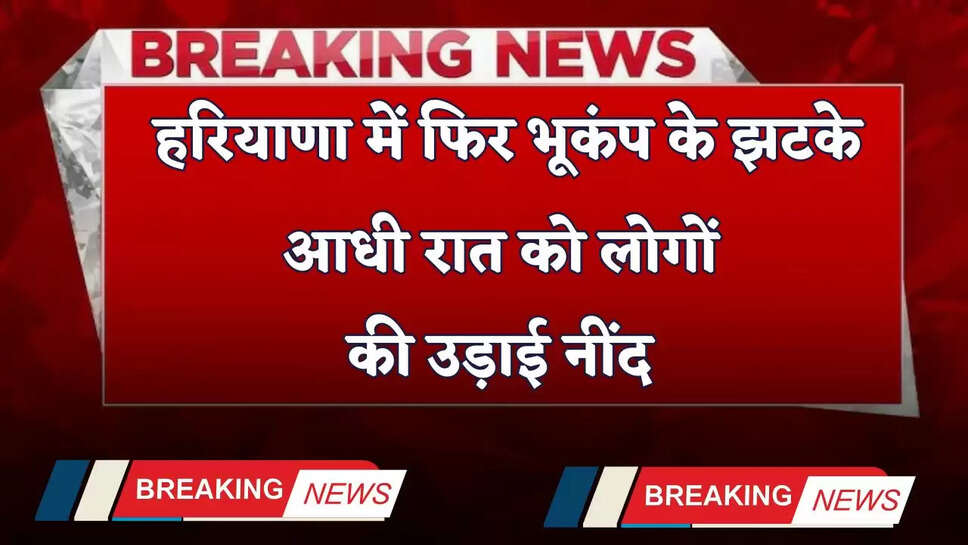 Haryana: हरियाणा में फिर भूकंप के झटके, आधी रात को लोगों की उड़ाई नींद&nbsp;