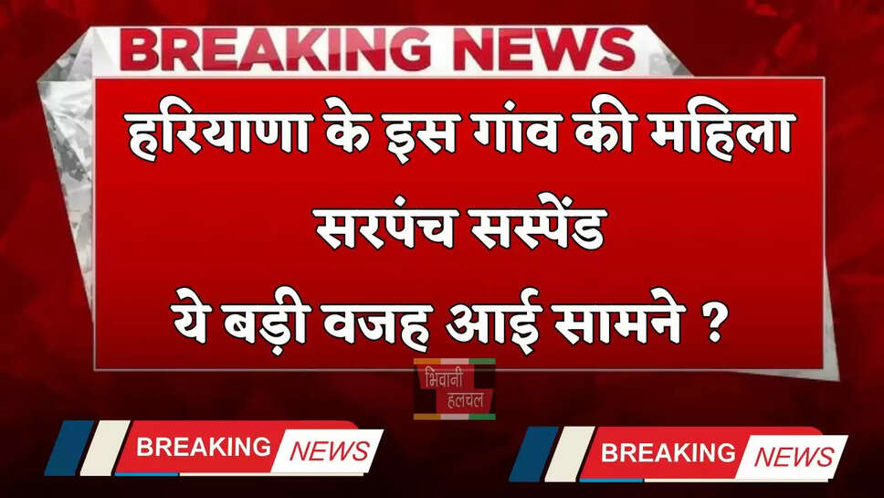 Haryana: हरियाणा के इस गांव की महिला सरपंच सस्पेंड, ये बड़ी वजह आई सामने ?&nbsp;​​​​​​​