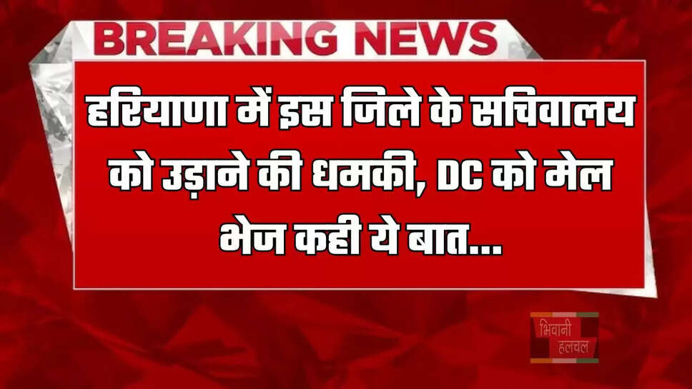 हरियाणा में इस जिले के सचिवालय को उड़ाने की धमकी, DC को मेल भेज कही ये बात...