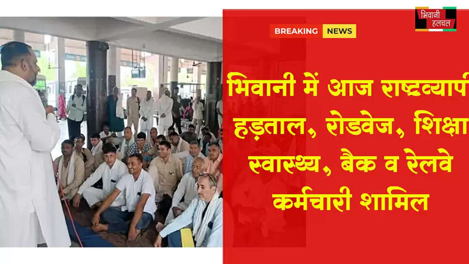 भिवानी में आज राष्ट्रव्यापी हड़ताल:रोडवेज, शिक्षा, स्वास्थ्य, बैंक व रेलवे विभाग के कर्मचारी शामिल