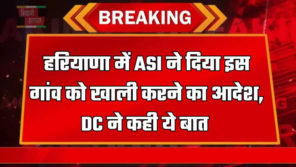  हरियाणा में ASI ने दिया इस गांव को खाली करने का आदेश, DC ने कही ये बात&nbsp;