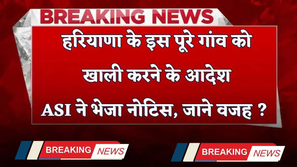Haryana: हरियाणा के इस पूरे&nbsp;गांव को खाली करने के आदेश, ASI ने भेजा नोटिस, जाने वजह ?&nbsp;