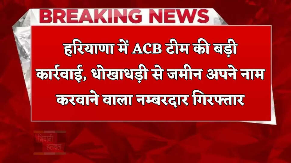 हरियाणा में ACB टीम की बड़ी कार्रवाई, धोखाधड़ी से जमीन अपने नाम करवाने वाला नम्बरदार गिरफ्तार&nbsp;