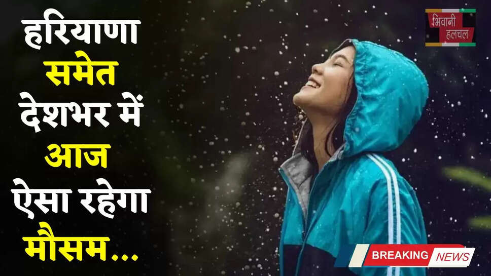 Aaj Ka Mousam: हरियाणा समेत देशभर में आज ऐसा रहेगा मौसम, देखें ताजा जानकारी