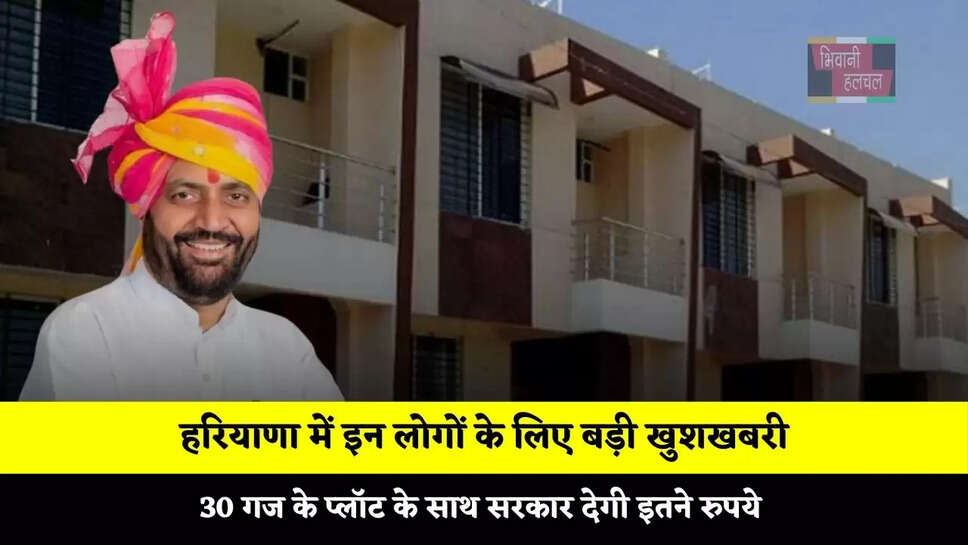 हरियाणा में इन लोगों के लिए बड़ी खुशखबरी, 30 गज के प्लॉट के साथ सरकार देगी इतने रुपये&nbsp;