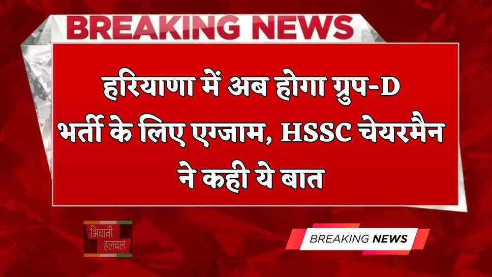 हरियाणा में अब होगा ग्रुप-D भर्ती के लिए एग्जाम, HSSC चेयरमैन ने कही ये बात&nbsp;