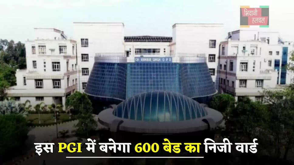 हरियाणा की इस PGI में बनेगा 600 बेड का निजी वार्ड, मिलेगी बेहतर सुविधा &nbsp;