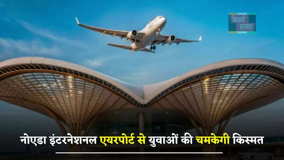 नोएडा इंटरनेशनल एयरपोर्ट से युवाओं की चमकेगी&nbsp;किस्मत, इतने&nbsp;युवाओं को मिलेगी&nbsp;नौकरियां