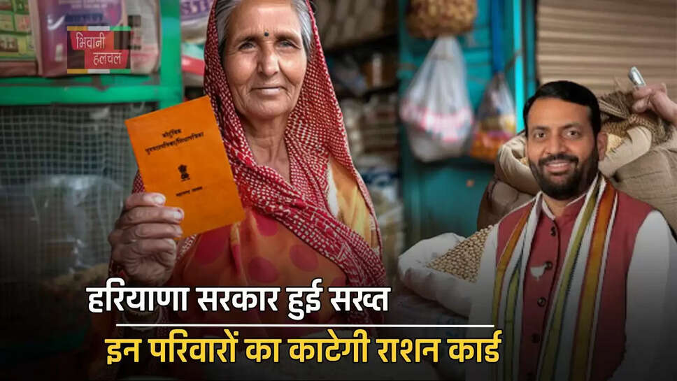 हरियाणा सरकार हुई सख्त, इन परिवारों का काटेगी राशन कार्ड, जाने इसकी बड़ी वजह?