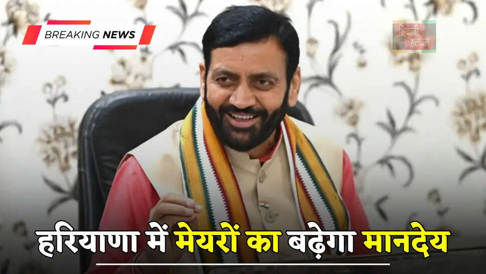 हरियाणा में मेयरों का बढ़ेगा मानदेय, जानें अब कितनी हो जाएगी सैलरी?