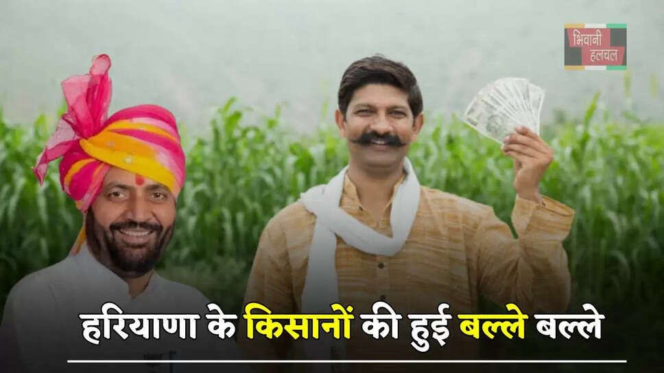 हरियाणा&nbsp;के किसानों की हुई बल्ले बल्ले, सरकार देगी 20-20 हजार रुपये