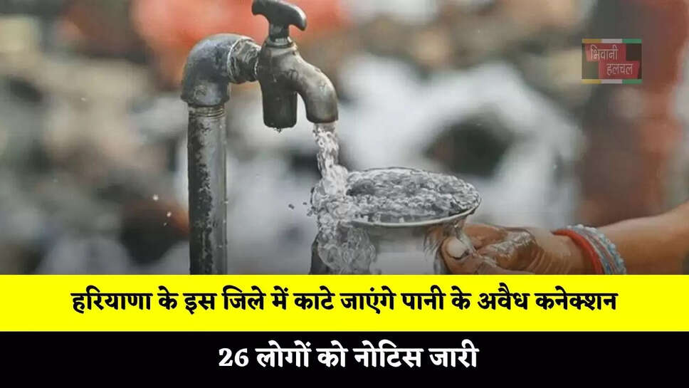 हरियाणा के इस जिले में काटे जाएंगे पानी के अवैध कनेक्शन, 26 लोगों को नोटिस जारी