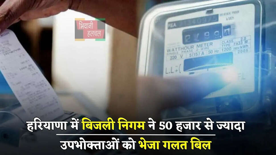 हरियाणा में बिजली निगम ने 50 हजार से ज्यादा उपभोक्ताओं को भेजा&nbsp;गलत बिल, इतने दिन में होंगे ठीक&nbsp;