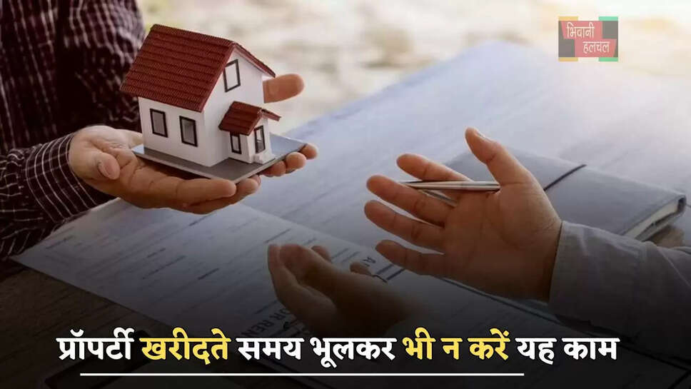 प्रॉपर्टी खरीदते समय भूलकर भी न करें यह काम, वरना पड़ेगा भारी 