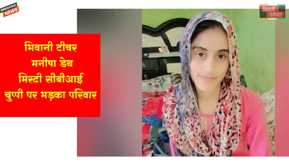 टीचर मनीषा डेथ मिस्ट्री-CBI की चुप्पी पर भड़का परिवार