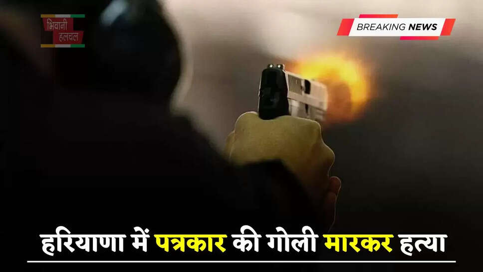 हरियाणा में पत्रकार की गोली मारकर हत्या, घर के पास ही बदमाशों ने दिया वारदात को अंजाम&nbsp;