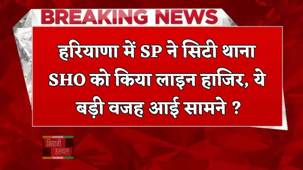  हरियाणा में SP ने सिटी थाना SHO को किया लाइन हाजिर, ये बड़ी वजह आई सामने ?