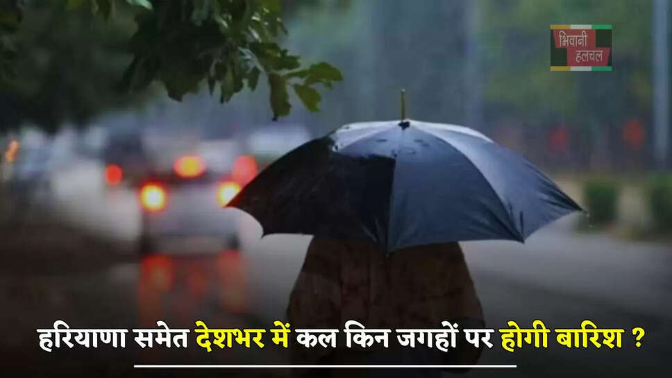 हरियाणा समेत देशभर में कल किन जगहों पर होगी बारिश ? देखें नया मौसम पूर्वानुमान