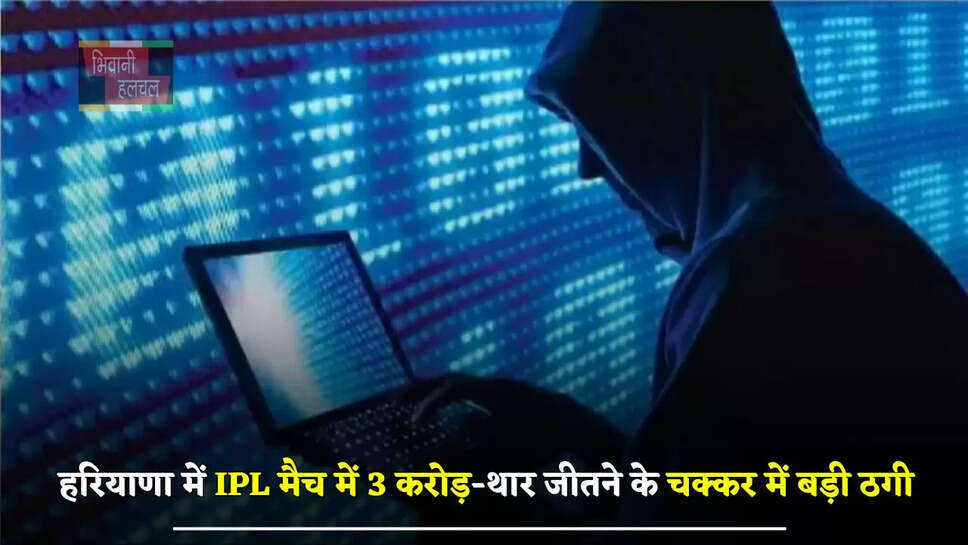 हरियाणा में IPL मैच में 3 करोड़-थार जीतने के चक्कर में बड़ी ठगी, बैंक खाता हुआ खाली&nbsp;