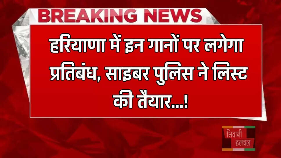 हरियाणा में इन गानों पर लगेगा प्रतिबंध, साइबर पुलिस ने लिस्ट की तैयार...!