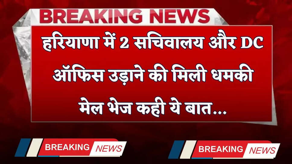 Haryana: हरियाणा में 2 सचिवालय और DC ऑफिस उड़ाने की मिली धमकी, मेल भेज कही ये बात...