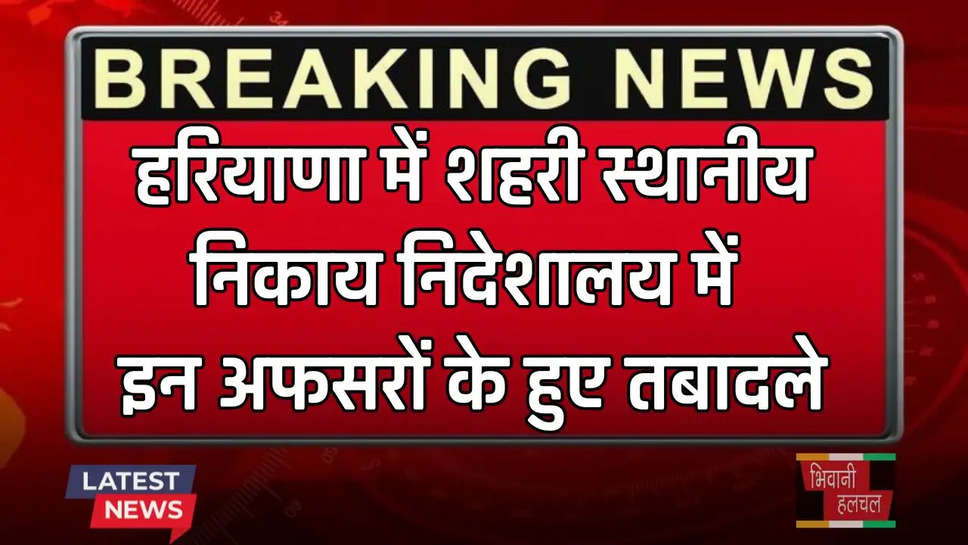  Haryana: हरियाणा में शहरी स्थानीय निकाय निदेशालय में इन अफसरों के हुए तबादले, देखें पूरी लिस्ट 