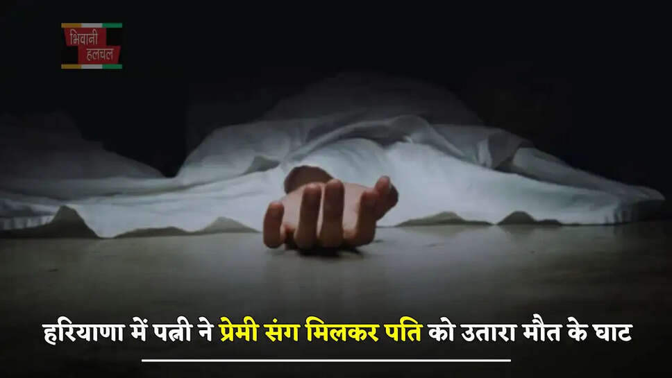 हरियाणा में फिर बड़ी दिल दहला देने वाली घटना, पत्नी ने प्रेमी संग मिलकर पति को उतारा&nbsp;मौत के घाट