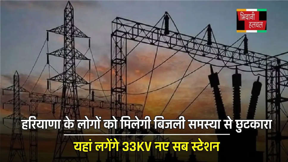 हरियाणा के लोगों को मिलेगी बिजली समस्या से छुटकारा, यहां लगेंगे 33KV नए सब स्टेशन